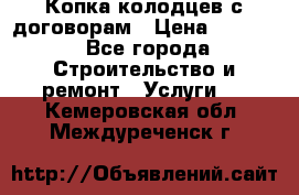 Копка колодцев с договорам › Цена ­ 4 200 - Все города Строительство и ремонт » Услуги   . Кемеровская обл.,Междуреченск г.